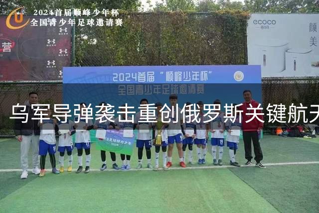 乌军导弹袭击重创俄罗斯关键航天设施