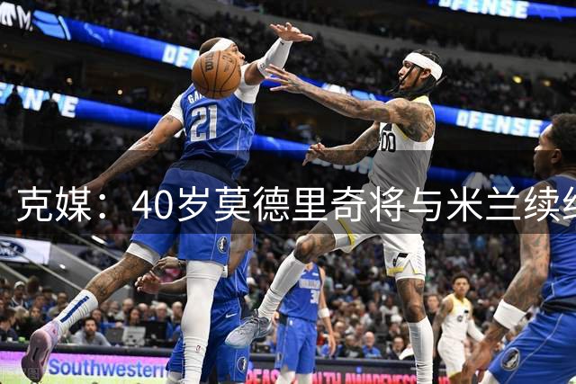 克媒：40岁莫德里奇将与米兰续约1年