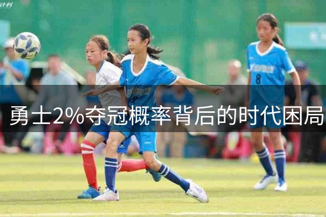 勇士2%夺冠概率背后的时代困局：库里面临生涯十字路口