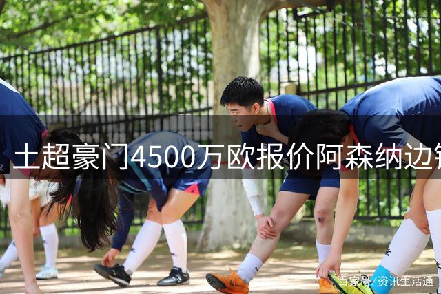 土超豪门4500万欧报价阿森纳边锋马丁内利