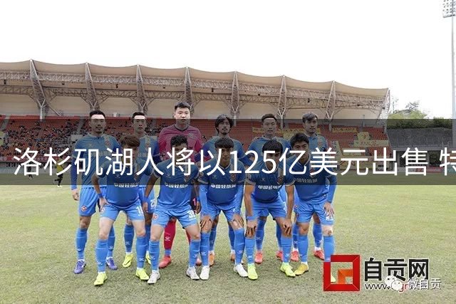 洛杉矶湖人将以125亿美元出售 特朗普女婿弟弟是买家之一