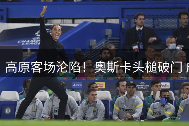 高原客场沦陷！奥斯卡头槌破门 成都蓉城惨遭0-1绝杀续写不胜魔咒